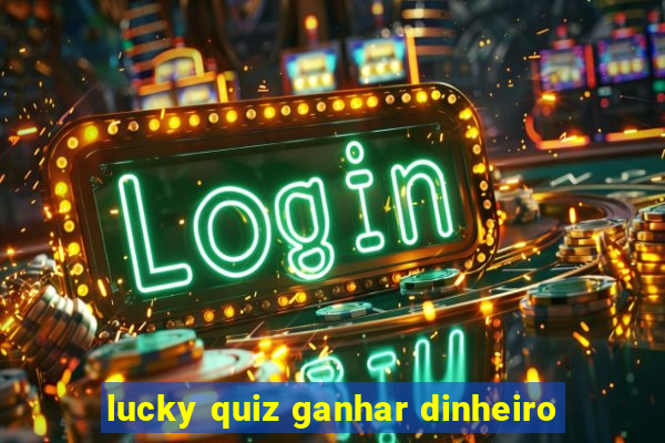 lucky quiz ganhar dinheiro